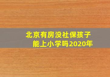 北京有房没社保孩子能上小学吗2020年