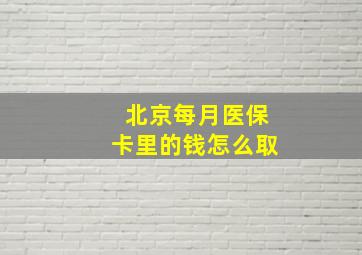 北京每月医保卡里的钱怎么取