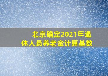 北京确定2021年退休人员养老金计算基数