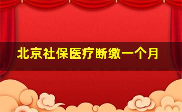 北京社保医疗断缴一个月