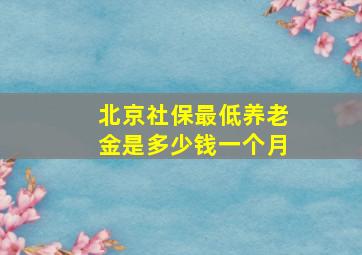 北京社保最低养老金是多少钱一个月