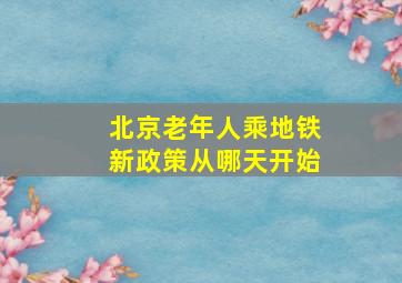 北京老年人乘地铁新政策从哪天开始