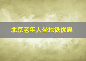 北京老年人坐地铁优惠