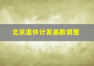 北京退休计发基数调整