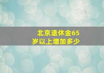 北京退休金65岁以上增加多少