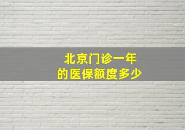 北京门诊一年的医保额度多少