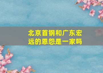 北京首钢和广东宏远的恩怨是一家吗