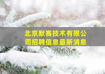 北京默赛技术有限公司招聘信息最新消息