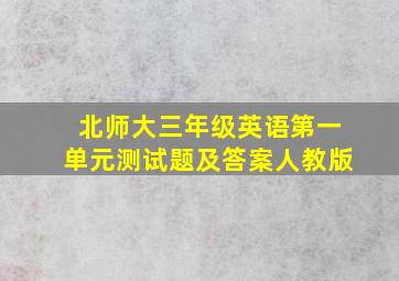 北师大三年级英语第一单元测试题及答案人教版