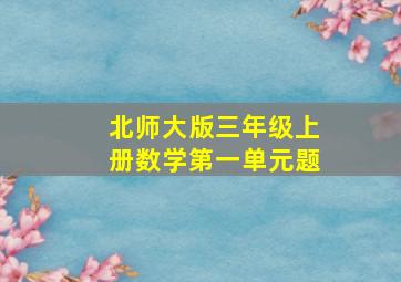 北师大版三年级上册数学第一单元题