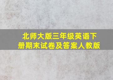 北师大版三年级英语下册期末试卷及答案人教版