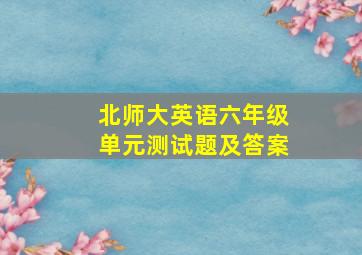 北师大英语六年级单元测试题及答案