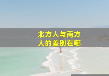 北方人与南方人的差别在哪