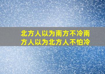 北方人以为南方不冷南方人以为北方人不怕冷