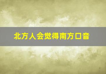 北方人会觉得南方口音