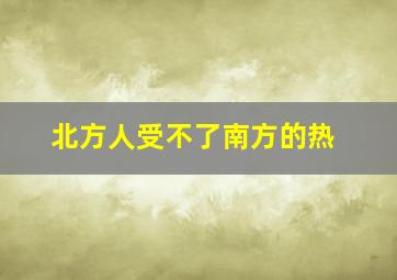 北方人受不了南方的热