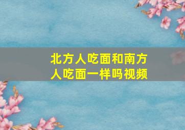 北方人吃面和南方人吃面一样吗视频