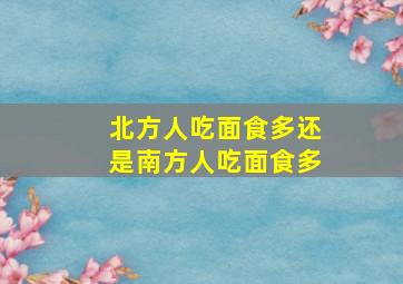 北方人吃面食多还是南方人吃面食多