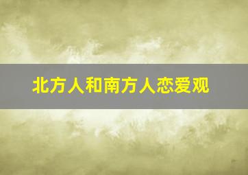 北方人和南方人恋爱观