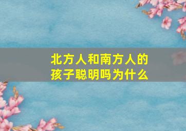 北方人和南方人的孩子聪明吗为什么