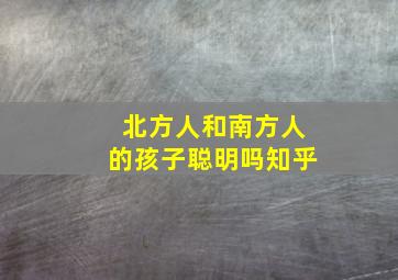 北方人和南方人的孩子聪明吗知乎