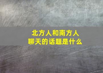 北方人和南方人聊天的话题是什么