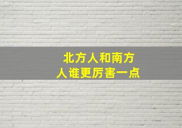 北方人和南方人谁更厉害一点