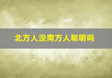 北方人没南方人聪明吗