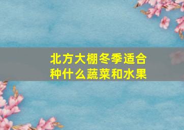 北方大棚冬季适合种什么蔬菜和水果