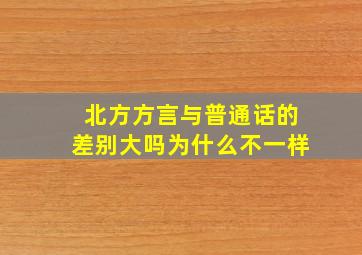 北方方言与普通话的差别大吗为什么不一样