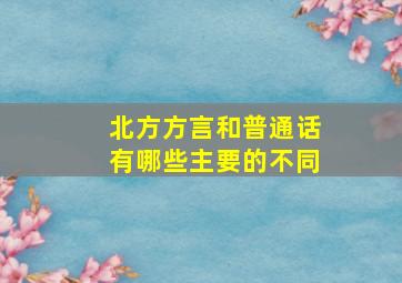 北方方言和普通话有哪些主要的不同