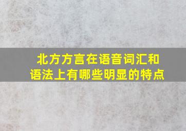 北方方言在语音词汇和语法上有哪些明显的特点