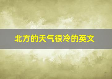 北方的天气很冷的英文