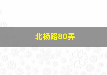 北杨路80弄