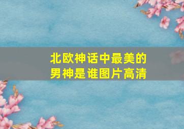 北欧神话中最美的男神是谁图片高清