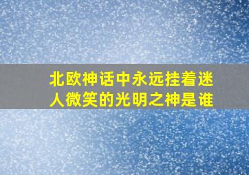 北欧神话中永远挂着迷人微笑的光明之神是谁