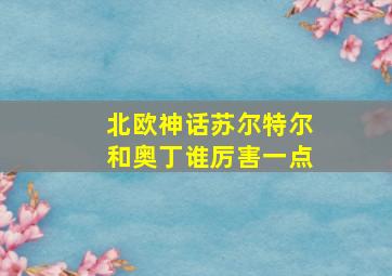 北欧神话苏尔特尔和奥丁谁厉害一点