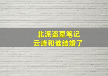 北派盗墓笔记云峰和谁结婚了