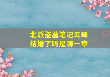 北派盗墓笔记云峰结婚了吗是哪一章