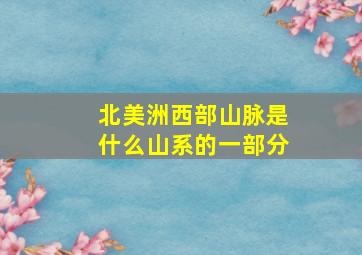 北美洲西部山脉是什么山系的一部分