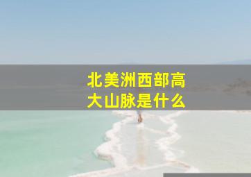 北美洲西部高大山脉是什么