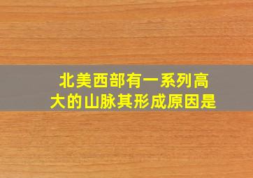 北美西部有一系列高大的山脉其形成原因是