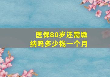 医保80岁还需缴纳吗多少钱一个月