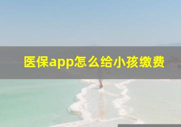 医保app怎么给小孩缴费