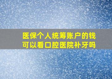 医保个人统筹账户的钱可以看口腔医院补牙吗