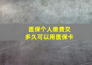 医保个人缴费交多久可以用医保卡