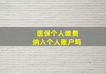 医保个人缴费纳入个人账户吗