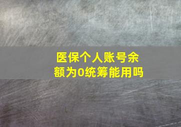 医保个人账号余额为0统筹能用吗