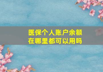 医保个人账户余额在哪里都可以用吗