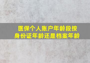 医保个人账户年龄段按身份证年龄还是档案年龄